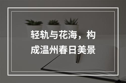 轻轨与花海，构成温州春日美景