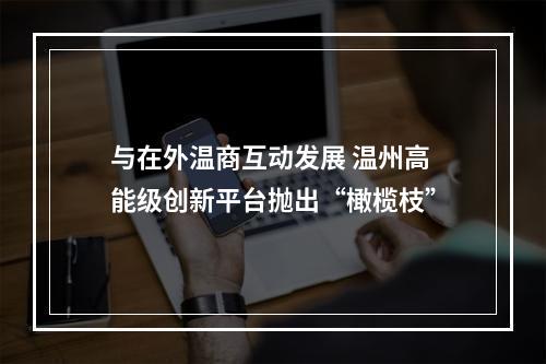 与在外温商互动发展 温州高能级创新平台抛出“橄榄枝”
