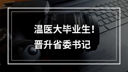 温医大毕业生！晋升省委书记