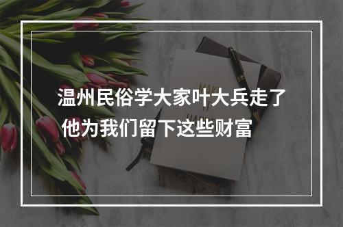 温州民俗学大家叶大兵走了 他为我们留下这些财富