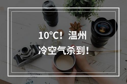 10℃！温州冷空气杀到！
