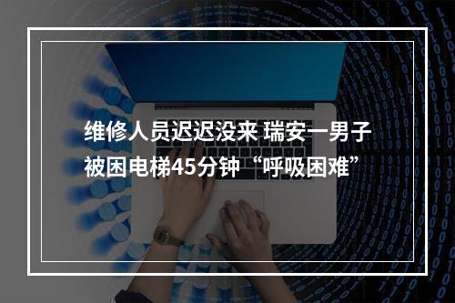 维修人员迟迟没来 瑞安一男子被困电梯45分钟“呼吸困难”