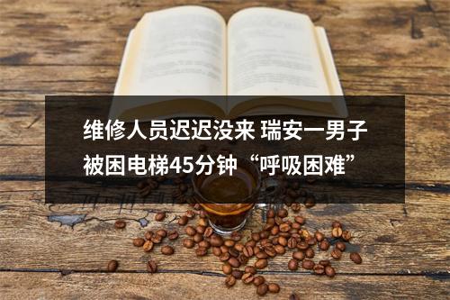 维修人员迟迟没来 瑞安一男子被困电梯45分钟“呼吸困难”