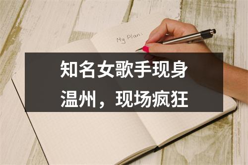 知名女歌手现身温州，现场疯狂