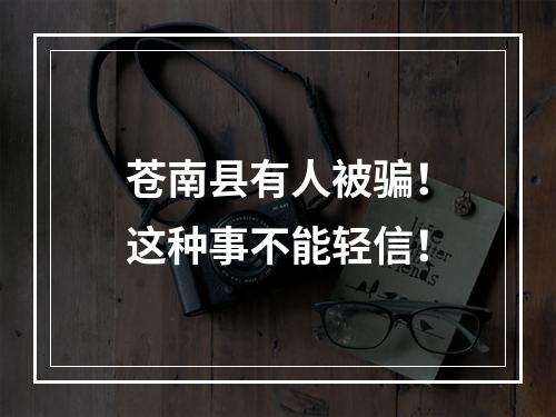 苍南县有人被骗！这种事不能轻信！