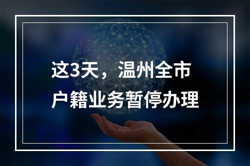 这3天，温州全市户籍业务暂停办理