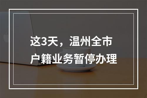 这3天，温州全市户籍业务暂停办理