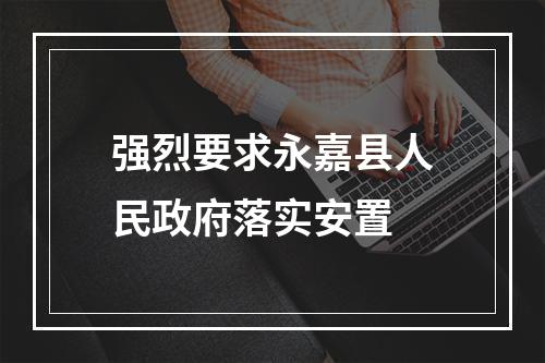 强烈要求永嘉县人民政府落实安置