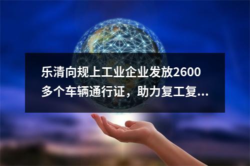 乐清向规上工业企业发放2600多个车辆通行证，助力复工复产