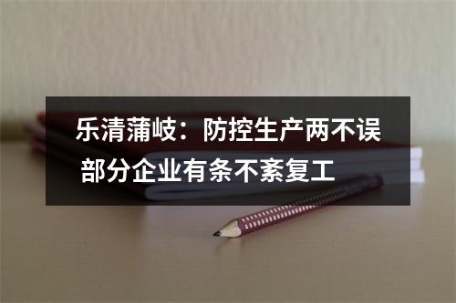 乐清蒲岐：防控生产两不误 部分企业有条不紊复工