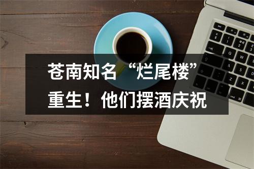 苍南知名“烂尾楼”重生！他们摆酒庆祝