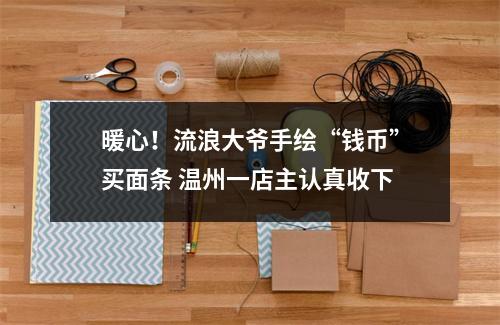 暖心！流浪大爷手绘“钱币”买面条 温州一店主认真收下