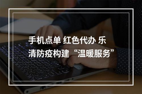 手机点单 红色代办 乐清防疫构建“温暖服务”