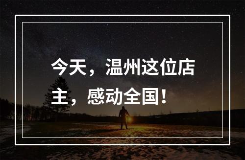 今天，温州这位店主，感动全国！