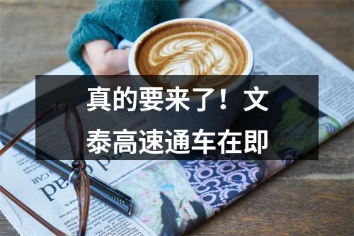 真的要来了！文泰高速通车在即