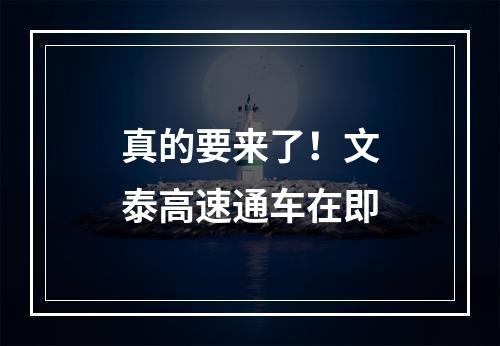 真的要来了！文泰高速通车在即