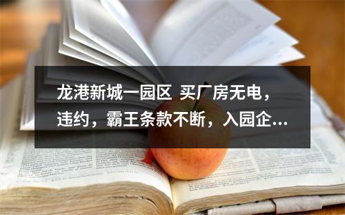 龙港新城一园区  买厂房无电，违约，霸王条款不断，入园企业请求政府介入解决维护...