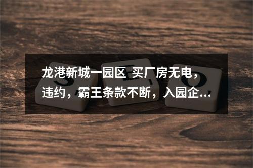 龙港新城一园区  买厂房无电，违约，霸王条款不断，入园企业请求政府介入解决维护...