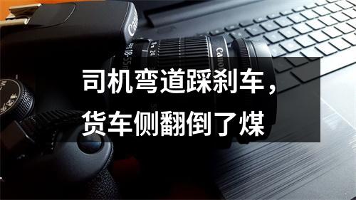司机弯道踩刹车，货车侧翻倒了煤