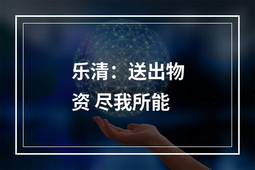 乐清：送出物资 尽我所能