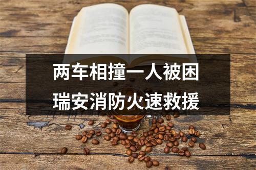 两车相撞一人被困 瑞安消防火速救援