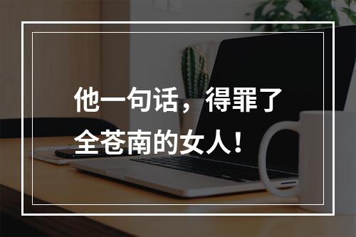 他一句话，得罪了全苍南的女人！