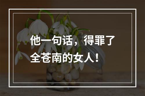 他一句话，得罪了全苍南的女人！