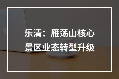 乐清：雁荡山核心景区业态转型升级