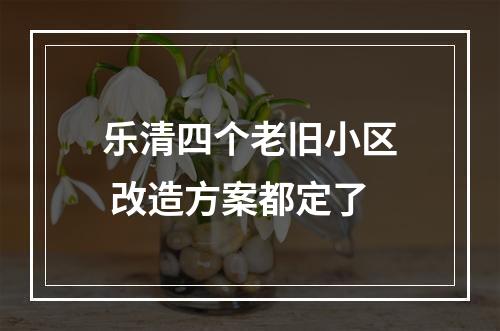 乐清四个老旧小区 改造方案都定了