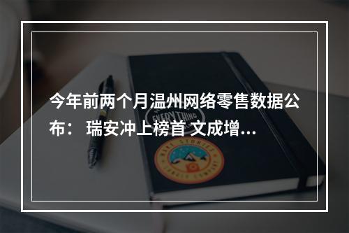 今年前两个月温州网络零售数据公布： 瑞安冲上榜首 文成增速居首