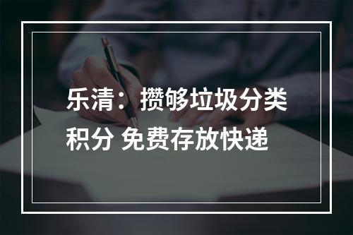 乐清：攒够垃圾分类积分 免费存放快递