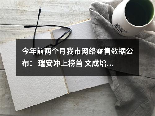 今年前两个月我市网络零售数据公布： 瑞安冲上榜首 文成增速居首