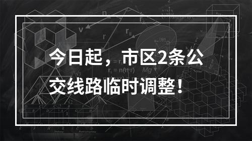 今日起，市区2条公交线路临时调整！