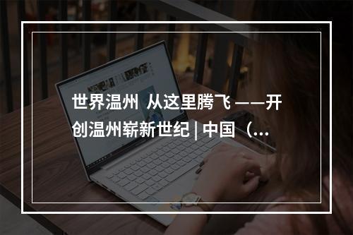 世界温州  从这里腾飞 ——开创温州崭新世纪 | 中国（温州）空港新城发展峰会圆满举办