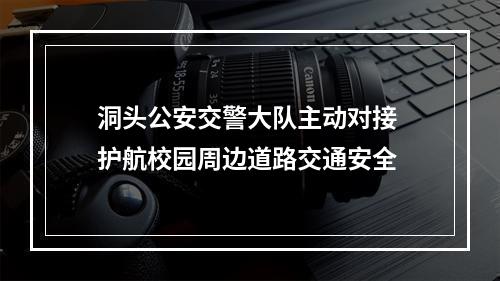 洞头公安交警大队主动对接 护航校园周边道路交通安全