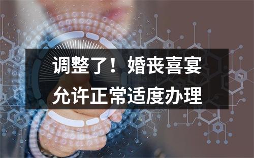 调整了！婚丧喜宴允许正常适度办理