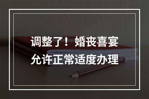 调整了！婚丧喜宴允许正常适度办理