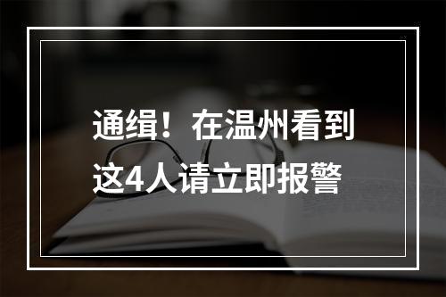 通缉！在温州看到这4人请立即报警