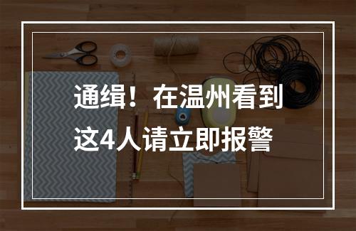 通缉！在温州看到这4人请立即报警