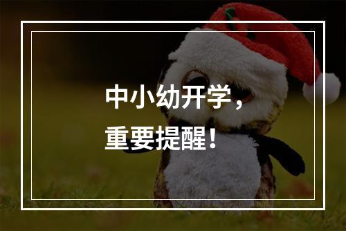 中小幼开学，重要提醒！