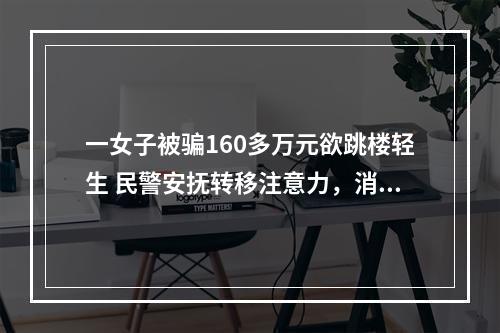 一女子被骗160多万元欲跳楼轻生 民警安抚转移注意力，消防成功救援