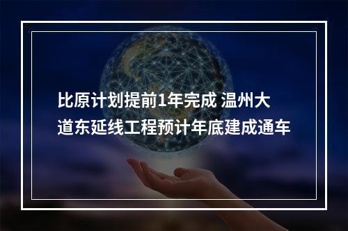 比原计划提前1年完成 温州大道东延线工程预计年底建成通车