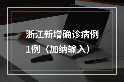 浙江新增确诊病例1例（加纳输入）