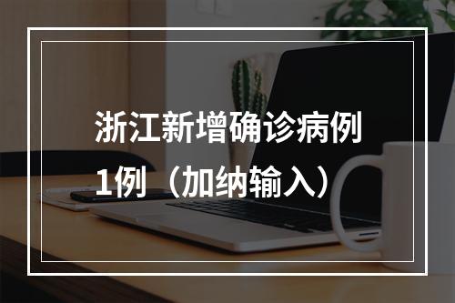 浙江新增确诊病例1例（加纳输入）