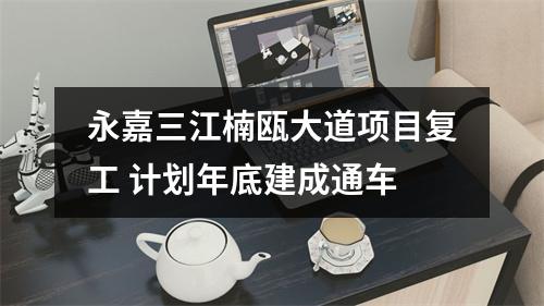 永嘉三江楠瓯大道项目复工 计划年底建成通车