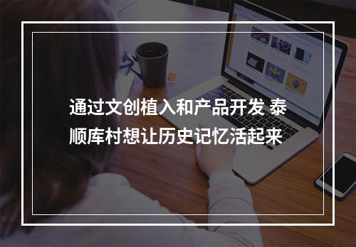 通过文创植入和产品开发 泰顺库村想让历史记忆活起来