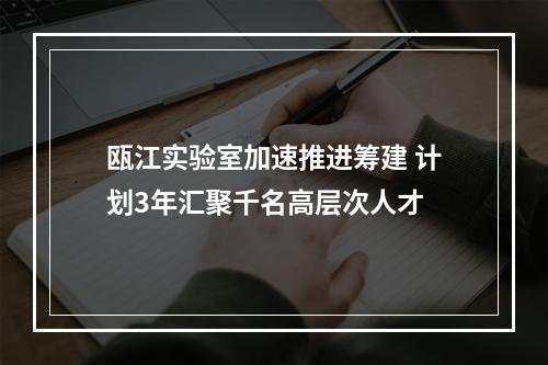 瓯江实验室加速推进筹建 计划3年汇聚千名高层次人才