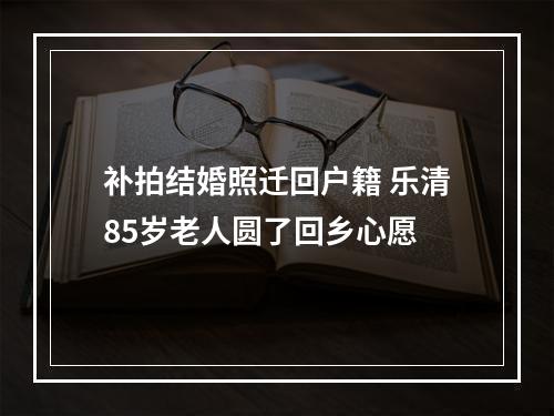 补拍结婚照迁回户籍 乐清85岁老人圆了回乡心愿