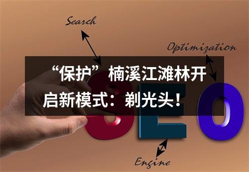 “保护”楠溪江滩林开启新模式：剃光头！