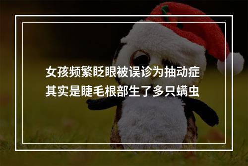 女孩频繁眨眼被误诊为抽动症 其实是睫毛根部生了多只螨虫